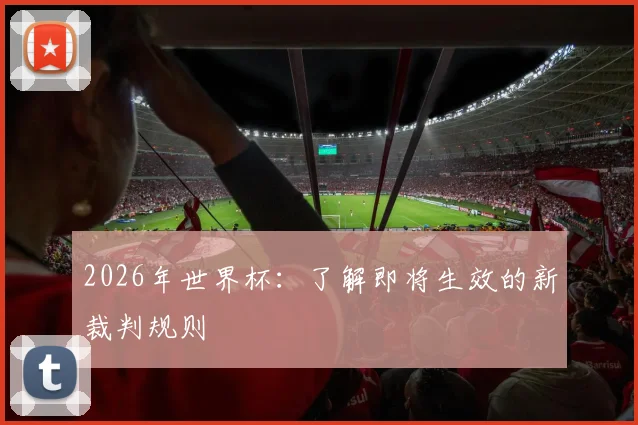 2026年世界杯：了解即将生效的新裁判规则